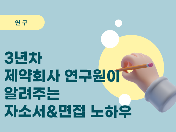 3년차 제약회사 연구원이 알려주는 자소서&면접 노하우