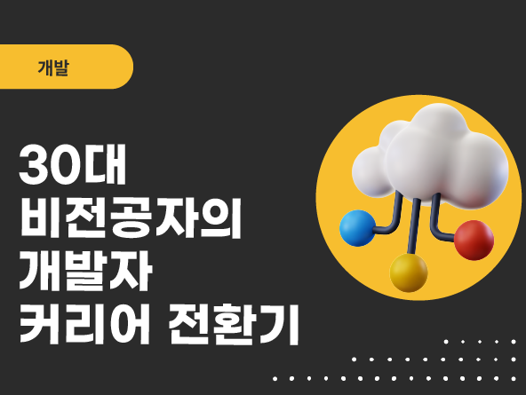 30대 비전공자의 개발자 커리어 전환기